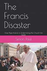 9781790447503-179044750X-The Francis Disaster: How Pope Francis Is Undermining the Church He Leads