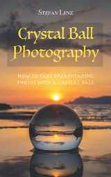 9781723755965-1723755966-Crystal Ball Photography: How to take breathtaking photos with a crystal ball