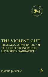 9780567436924-0567436926-The Violent Gift: Trauma's Subversion Of The Deuteronomistic History's Narrative (The Library of Hebrew Bible/Old Testament Studies, 561)