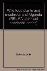 9789966896407-9966896406-Wild food plants and mushrooms of Uganda (RELMA technical handbook series)