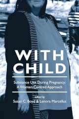9781552662182-1552662187-With Child: Substance Use During Pregnancy: A Woman-Centred Approach
