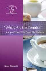 9780996516877-0996516875-"Where Are the Donuts?": . . .And 30 Other Bible-Based Meditations (My Coffee-Cup Meditations)