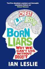 9781849164252-1849164258-Born Liars: Why We Can't Live Without Deceit