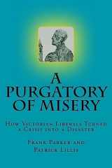 9781979656450-1979656452-A Purgatory of Misery: :How Victorian Liberals Turned a Crisis into a Disaster