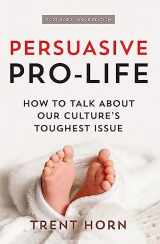 9781683573043-1683573048-Persuasive Pro Life, 2nd Ed: How to Talk about Our Culture's Toughest Issue