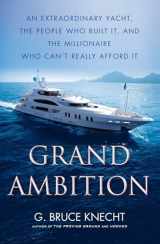 9781416576013-1416576010-Grand Ambition: An Extraordinary Yacht, the People Who Built It, and the Millionaire Who Can't Really Afford It