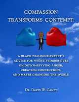 9781943382071-1943382077-Compassion Transforms Contempt: A Black Dialogue Expert’s Advice for White Progressives on Down-Revving Anger, Creating Connections...and Maybe Changing the World