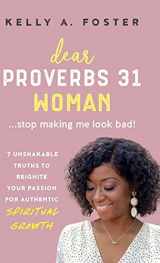 9780578913469-0578913461-Dear Proverbs 31 Woman...Stop Making Me Look Bad!: 7 Unshakable Truths to Reignite Your Passion for Authentic Spiritual Growth