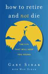 9781544523729-1544523726-How to Retire and Not Die: The 3 Ps That Will Keep You Young