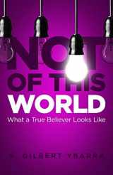 9781952602122-1952602122-Not of This World: What a True Believer Looks Like