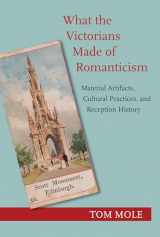 9780691175362-0691175365-What the Victorians Made of Romanticism: Material Artifacts, Cultural Practices, and Reception History