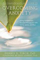 9781608820368-160882036X-The Compassionate-Mind Guide to Overcoming Anxiety: Using Compassion-Focused Therapy to Calm Worry, Panic, and Fear