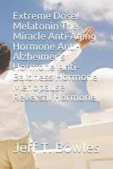 9781521008676-1521008671-Extreme Dose! Melatonin The Miracle Anti-Aging Hormone Anti-Alzheimer’s Hormone Anti-Baldness Hormone Menopause Reversal Hormone