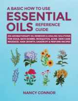 9781677026388-1677026383-A Basic How to Use Essential Oils Reference Guide: 250 Aromatherapy Oil Remedies & Healing Solutions For Dogs, Bath Bombs, Mosquitos, Acne, Skin Care, ... Oil Recipes and Natural Home Remedies)