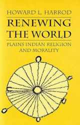 9780816513123-0816513120-Renewing the World: Plains Indian Religion and Morality (Culture, History, & the Contemporary)