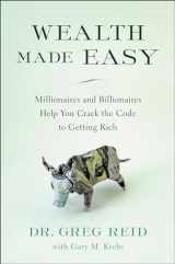 9781946885463-1946885460-Wealth Made Easy: Millionaires and Billionaires Help You Crack the Code to Getting Rich