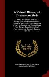 9781297586989-1297586980-A Natural History of Uncommon Birds: And of Some Other Rare and Undescribed Animals, Quadrupeds, Fishes, Reptiles, Insects, &c., Exhibited in Two ... Nature, and Curiously Coloured After Life