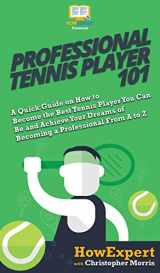 9781950864713-1950864715-Professional Tennis Player 101: A Quick Guide on How to Become the Best Tennis Player You Can Be and Achieve Your Dreams of Becoming a Professional From A to Z
