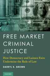 9780190457877-0190457872-Free Market Criminal Justice: How Democracy and Laissez Faire Undermine the Rule of Law