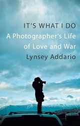 9781472120472-1472120477-It's What I Do: A Photographer's Life of Love and War