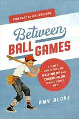 9781684263912-1684263913-Between Ball Games: Stories and Wisdom on Raising Up and Cheering on Strong Young Men