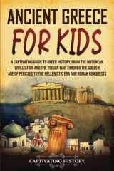9781637164846-163716484X-Ancient Greece for Kids: A Captivating Guide to Greek History, from the Mycenean Civilization and the Trojan War through the Golden Age of Pericles to ... and Roman Conquests (History for Children)