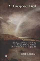 9780227173367-0227173368-An Unexpected Light: Theology and Witness in the Poetry and Thought of Charles Williams, Micheal O'Siadhail and Geoffrey Hill