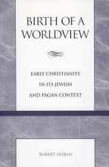 9780847693719-0847693716-Birth of a Worldview: Early Christianity in its Jewish and Pagan Context