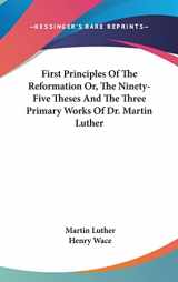 9780548159569-0548159564-First Principles Of The Reformation Or, The Ninety-Five Theses And The Three Primary Works Of Dr. Martin Luther