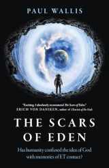 9781789048520-1789048524-The Scars of Eden: Has Humanity Confused the Idea of God with Memories of ET Contact?
