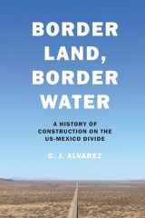 9781477319017-1477319018-Border Land, Border Water: A History of Construction on the US-Mexico Divide