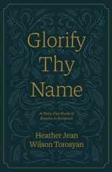 9781882840434-1882840437-Glorify Thy Name: A Forty-Day Study of Prayers in Scripture