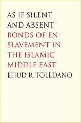 9780300126181-0300126182-As If Silent and Absent: Bonds of Enslavement in the Islamic Middle East