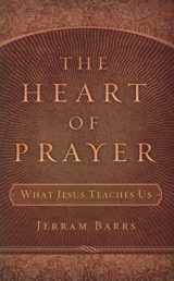 9781596381032-1596381035-The Heart of Prayer: What Jesus Teaches Us