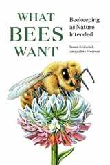 9781682686737-1682686736-What Bees Want: Beekeeping as Nature Intended