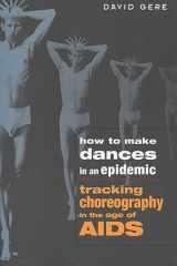 9780299200848-0299200841-How to Make Dances in an Epidemic: Tracking Choreography in the Age of AIDS