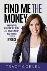 9781636801384-1636801382-Find Me the Money: Take Control, Uncover the Truth, and Win the Money You Deserve in Your Divorce