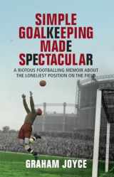 9781845964474-1845964470-Simple Goalkeeping Made Spectacular: A Riotous Footballing Memoir About the Loneliest Position on the Field