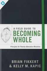 9780802419460-0802419461-A Field Guide to Becoming Whole: Principles for Poverty Alleviation Ministries