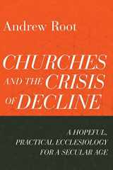 9781540964816-1540964817-Churches and the Crisis of Decline: A Hopeful, Practical Ecclesiology for a Secular Age (Ministry in a Secular Age)