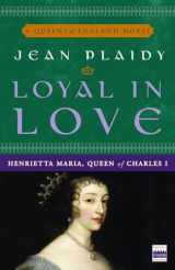 9780307346162-0307346161-Loyal in Love: Henrietta Maria, Wife of Charles I (A Queens of England Novel)