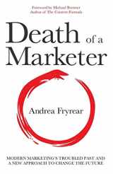 9780998721101-0998721107-Death of a Marketer: Modern Marketing's Troubled Past and a New Approach to Change the Future