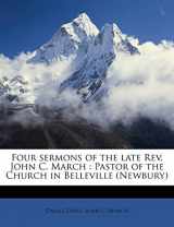 9781176608573-1176608576-Four sermons of the late Rev. John C. March: Pastor of the Church in Belleville (Newbury)