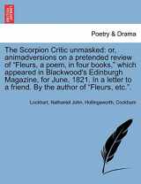 9781241695385-1241695385-The Scorpion Critic unmasked: or, animadversions on a pretended review of "Fleurs, a poem, in four books," which appeared in Blackwood's Edinburgh ... to a friend. By the author of "Fleurs, etc.".