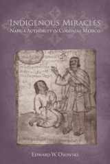 9780816528554-0816528551-Indigenous Miracles: Nahua Authority in Colonial Mexico (First Peoples: New Directions in Indigenous Studies)