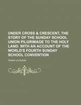 9781236018793-1236018796-Under Cross & Crescent, the story of the Sunday school union pilgrimage to the Holy land. With an account of the world's fourth Sunday school convention