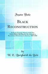 9780266373193-0266373194-Black Reconstruction: An Essay Toward a History of the Part Which Black Folk Played in the Attempt to Reconstruct Democracy in America, 1860-1880 (Classic Reprint)
