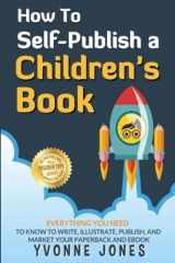 9780997025491-0997025492-How To Self-Publish A Children's Book: Everything You Need To Know To Write, Illustrate, Publish, And Market Your Paperback And Ebook