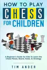 9781521165669-1521165661-How to Play Chess for Children: A Beginner's Guide for Kids To Learn the Chess Pieces, Board, Rules, & Strategy (Chess for Beginners)