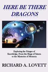 9781540443434-1540443434-Here Be There Dragons: Exploring the Fringes of Knowledge, from the Rings of Saturn to the Mysteries of Memory